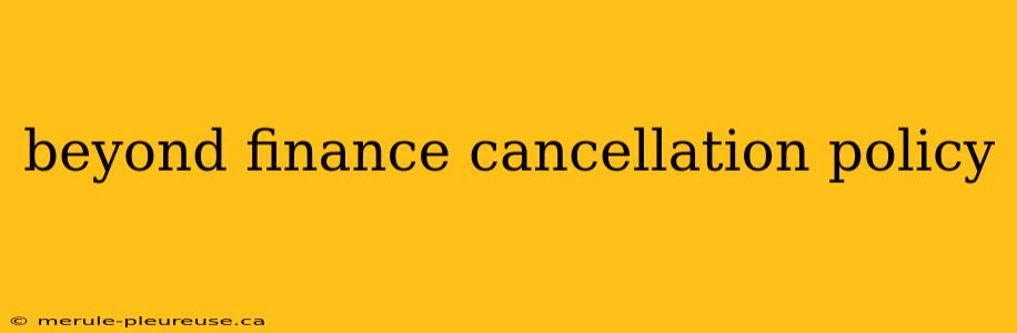 beyond finance cancellation policy