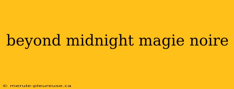 beyond midnight magie noire