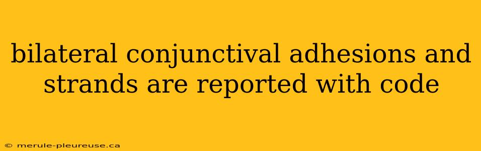 bilateral conjunctival adhesions and strands are reported with code