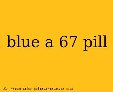 blue a 67 pill