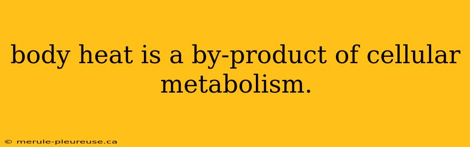 body heat is a by-product of cellular metabolism.