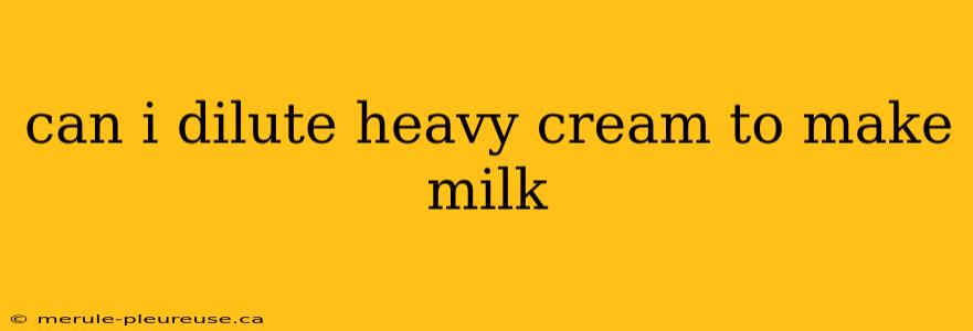 can i dilute heavy cream to make milk