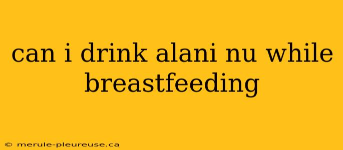 can i drink alani nu while breastfeeding