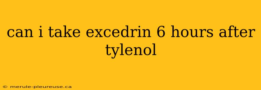 can i take excedrin 6 hours after tylenol