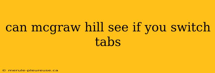 can mcgraw hill see if you switch tabs