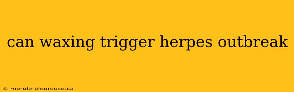 can waxing trigger herpes outbreak