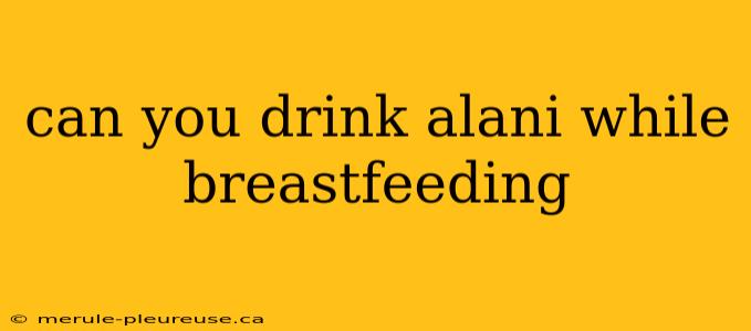 can you drink alani while breastfeeding