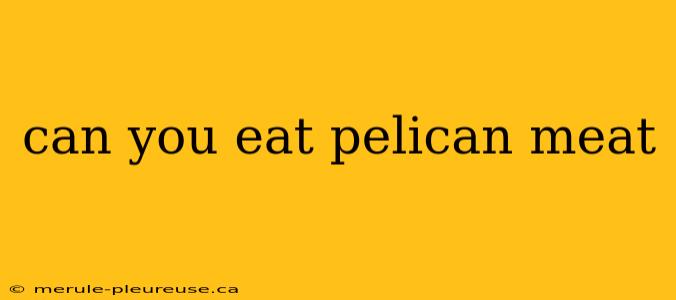 can you eat pelican meat