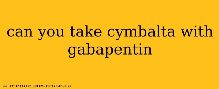 can you take cymbalta with gabapentin