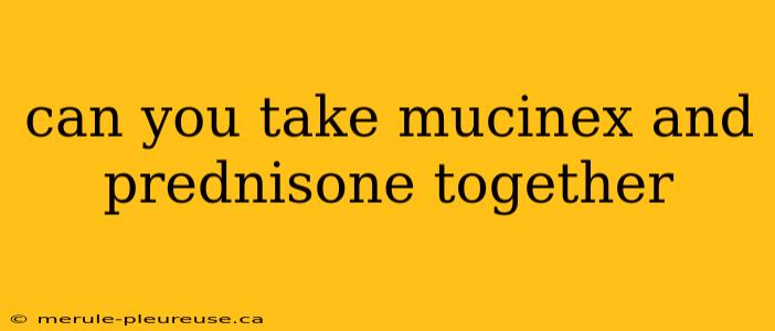 can you take mucinex and prednisone together