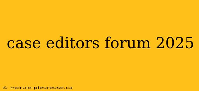 case editors forum 2025