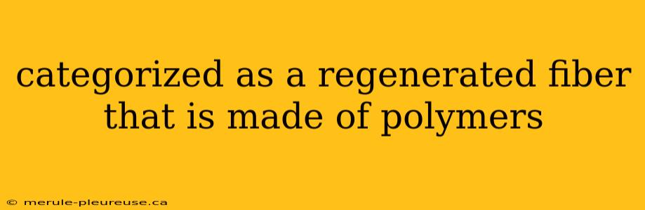 categorized as a regenerated fiber that is made of polymers