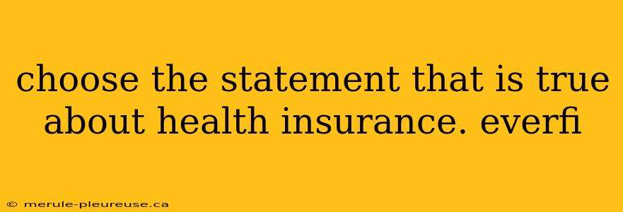 choose the statement that is true about health insurance. everfi