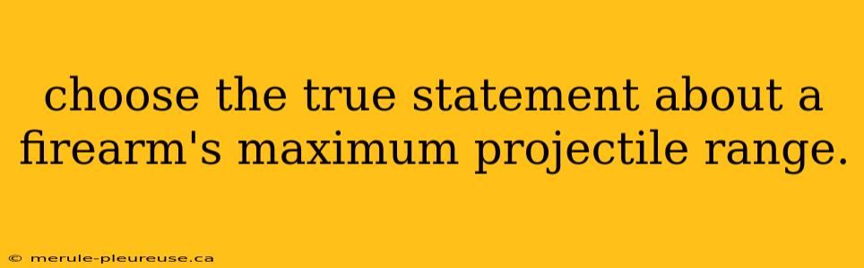 choose the true statement about a firearm's maximum projectile range.