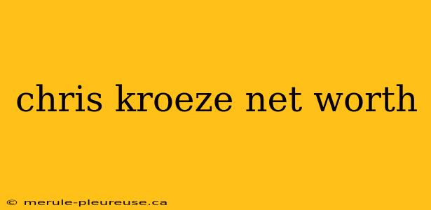 chris kroeze net worth