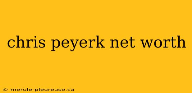 chris peyerk net worth