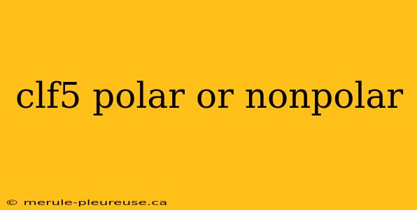 clf5 polar or nonpolar