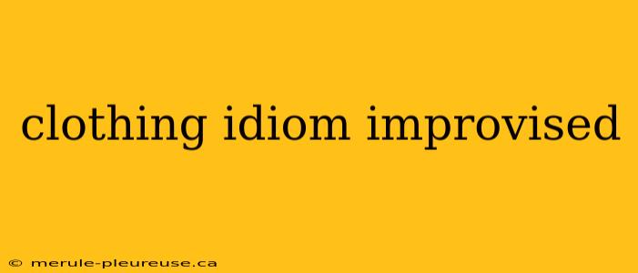 clothing idiom improvised