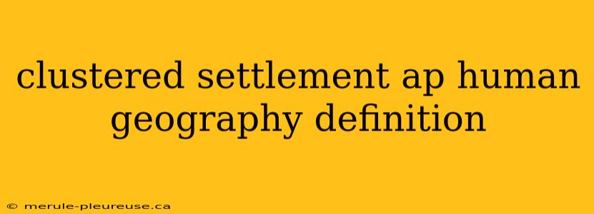 clustered settlement ap human geography definition