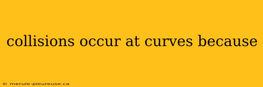 collisions occur at curves because