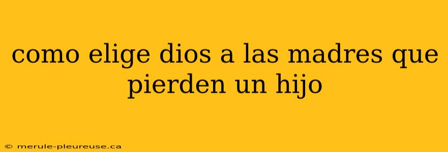 como elige dios a las madres que pierden un hijo