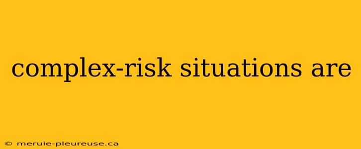 complex-risk situations are