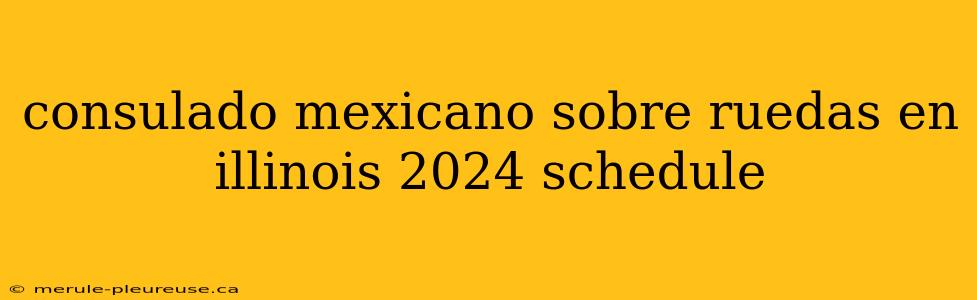 consulado mexicano sobre ruedas en illinois 2024 schedule