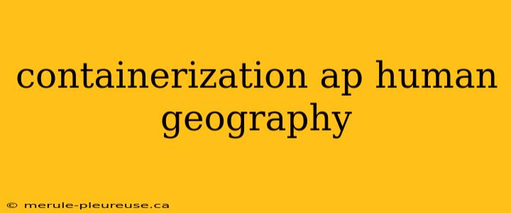 containerization ap human geography