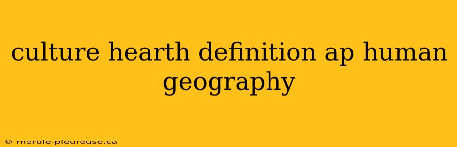 culture hearth definition ap human geography