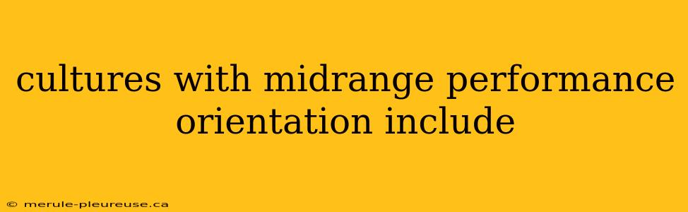 cultures with midrange performance orientation include