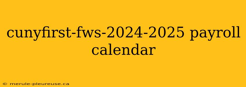 cunyfirst-fws-2024-2025 payroll calendar