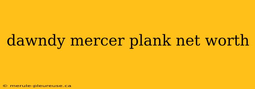 dawndy mercer plank net worth