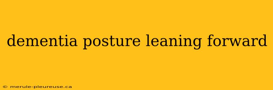 dementia posture leaning forward