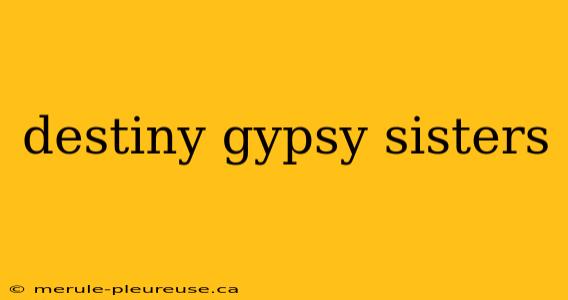 destiny gypsy sisters