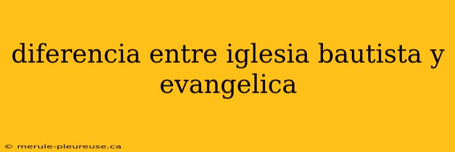 diferencia entre iglesia bautista y evangelica