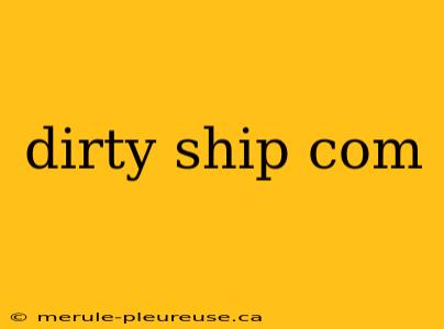 dirty ship com