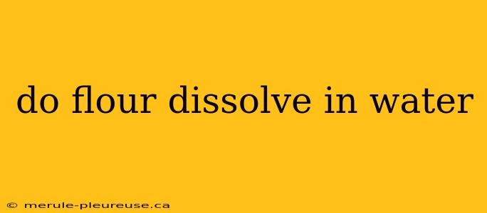 do flour dissolve in water