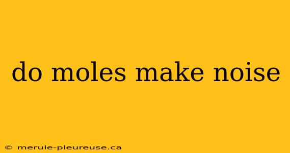 do moles make noise