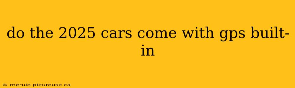 do the 2025 cars come with gps built-in