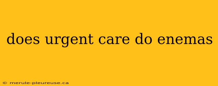 does urgent care do enemas