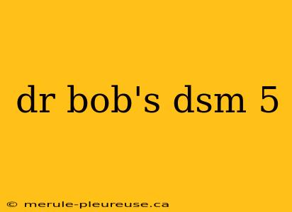 dr bob's dsm 5