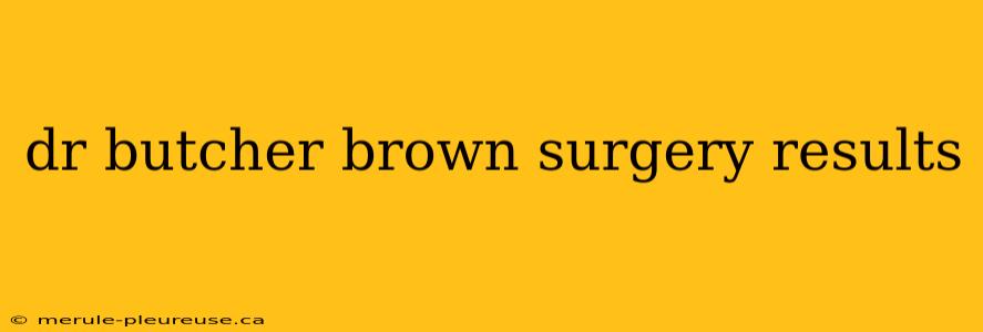 dr butcher brown surgery results