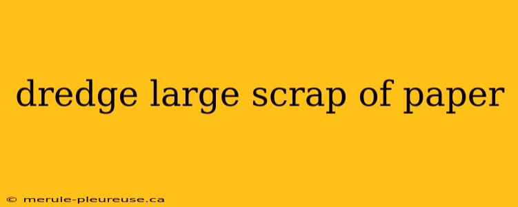 dredge large scrap of paper