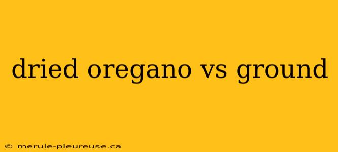 dried oregano vs ground