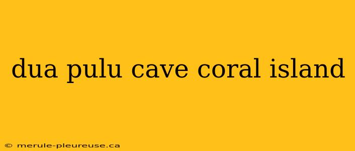 dua pulu cave coral island