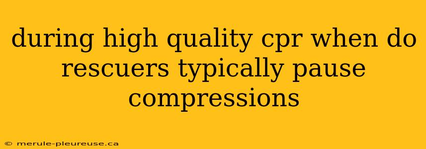 during high quality cpr when do rescuers typically pause compressions