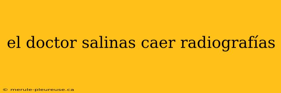 el doctor salinas caer radiografías