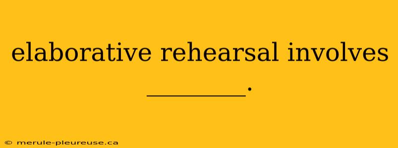 elaborative rehearsal involves ________.