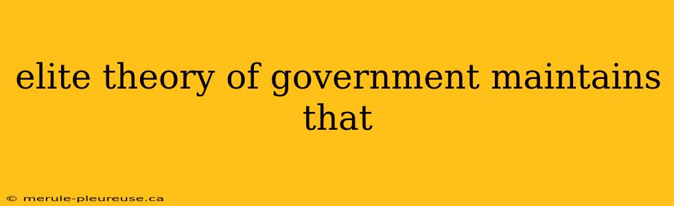 elite theory of government maintains that