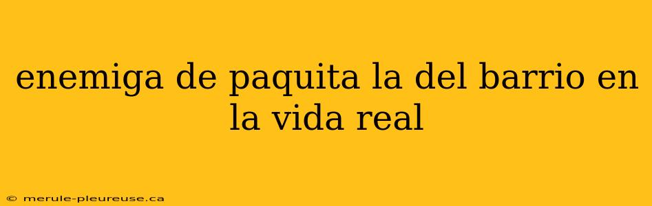 enemiga de paquita la del barrio en la vida real